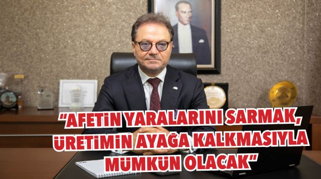 TEKİN: “AFETİN YARALARINI SARMAK, ÜRETİMİN AYAĞA KALKMASIYLA MÜMKÜN OLACAK”