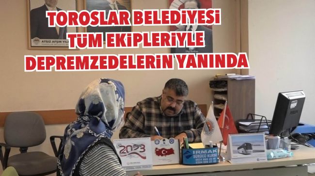 TOROSLAR BELEDİYESİ TÜM EKİPLERİYLE DEPREMZEDELERİN YANINDA