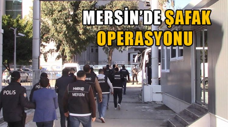 MERSİN’DE ŞAFAK OPERASYONU