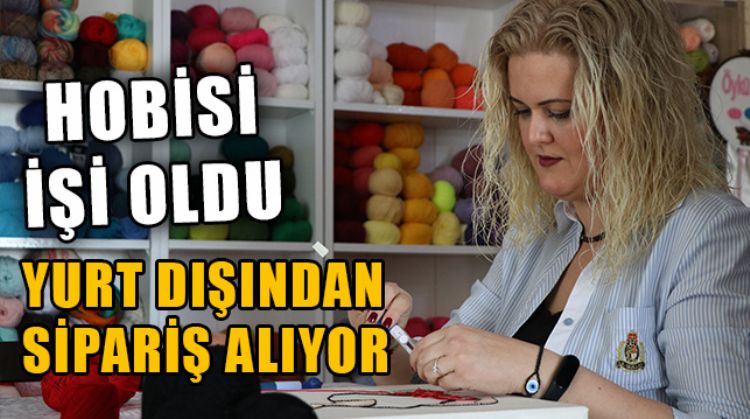 MERSİN’DE 2 ÇOCUK ANNESİ HOBİ OLARAK BAŞLADIĞI İŞİNDE, YURT DIŞINDAN SİPARİŞ ALMAYA BAŞLADI