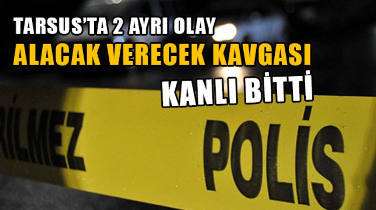TARSUS’TA 2 AYRI ALACAK VERECEK MESELESİNDE SİLAHLA YARALADILAR