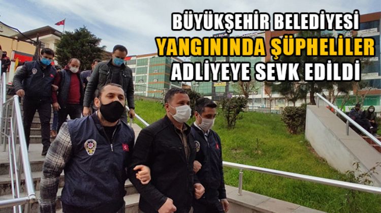 MERSİN BÜYÜKŞEHİR BELEDİYE BİNASI YANGINININ ŞÜPHELİLERİ ADLİYEYE SEVK EDİLDİ