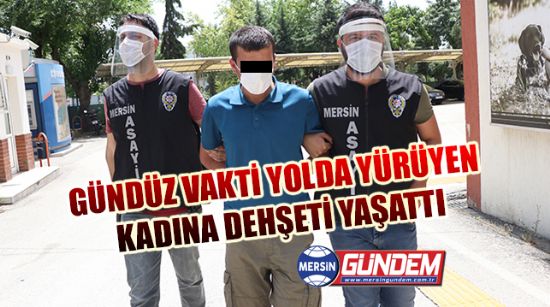 GÜNDÜZ VAKTİ YOLDA YÜRÜYEN KADINA DEHŞETİ YAŞATTI