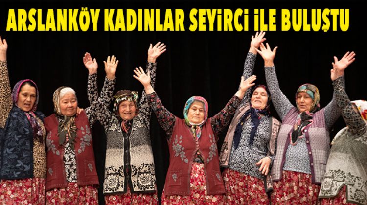 ARSLANKÖY KADINLAR TİYATRO TOPLULUĞUNUN GÖSTERİSİ SEYİRCİ İEL BULUŞTU