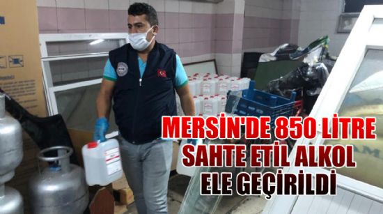 MERSİN'DE 850 LİTRE SAHTE ETİL ALKOL ELE GEÇİRİLDİ