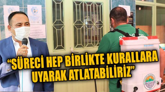 “SÜRECİ HEP BİRLİKTE KURALLARA UYARAK ATLATABİLİRİZ”