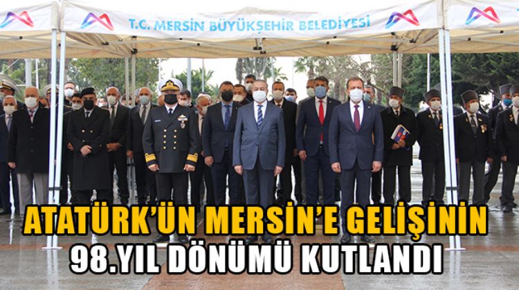 ATATÜRK,  MERSİN’E GELİŞİNİN 98’İNCİ YIL DÖNÜMÜNDE DÜZENLENEN TÖRENLE ANILDI
