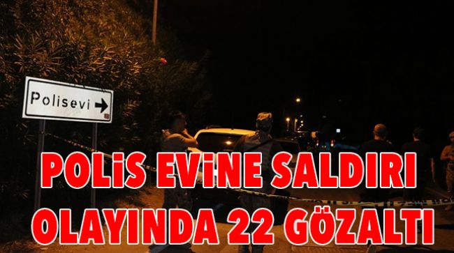 POLİS EVİNE DÜZENLENEN SALDIRI İLE İLGİLİ 22 KİŞİ GÖZALTINA ALINDI