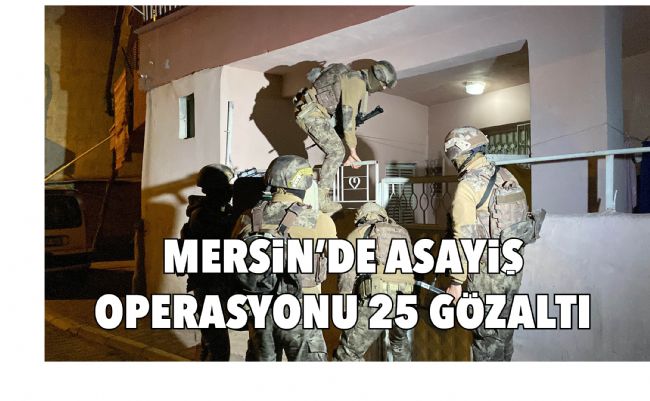 MERSİN’DE ASAYİŞ OPERASYONU 25 GÖZALTI