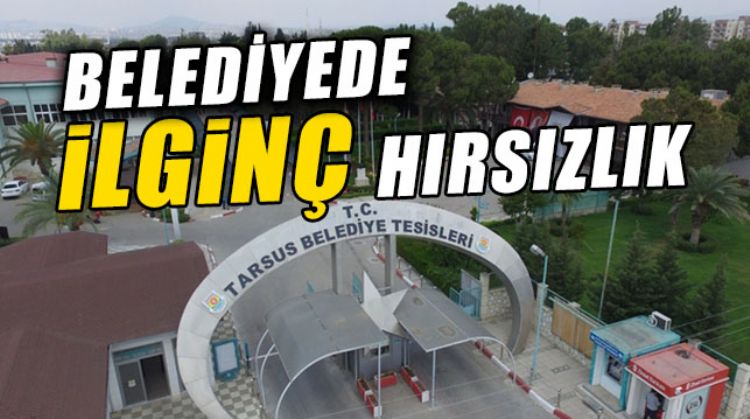 TARSUS BELEDİYESİ’NDE HIRSIZLIK