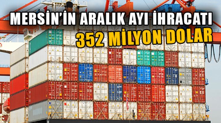 MERSİN’İN ARALIK AYI İHRACATI YÜZDE 4,6 ARTARAK 352 MİLYON DOLAR OLDU