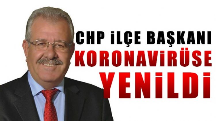 CHP İLÇE BAŞKANI KORONAVİRÜSE YENİK DÜŞTÜ