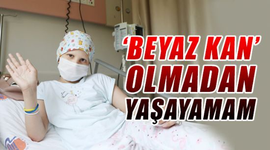 ‘BEYAZ KAN’ OLMADAN YAŞAYAMAM