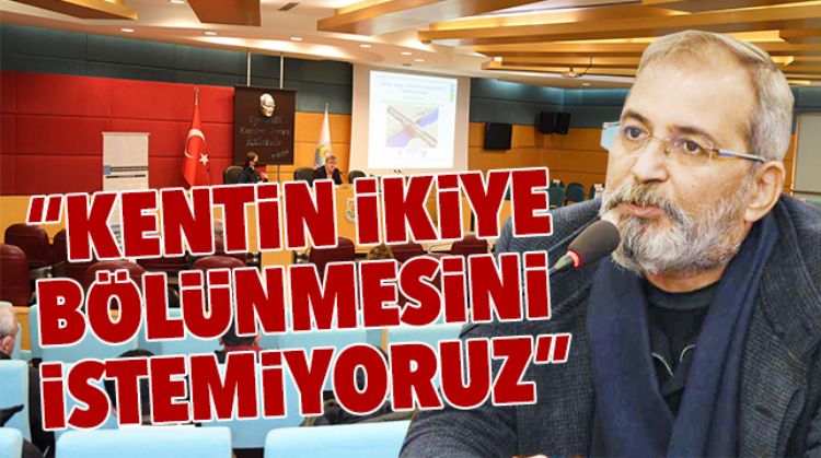 “KENTİN İKİYE BÖLÜNMESİNİ İSTEMİYORUZ”