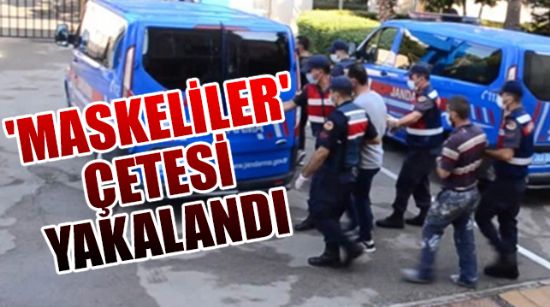 'MASKELİLER' ÇETESİ YAKALANDI