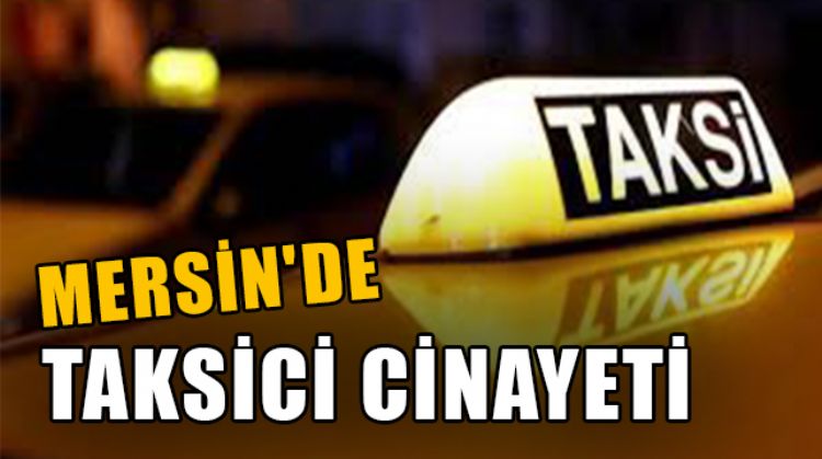 MERSİN’DE GASP ETMEK İSTEDİĞİ TAKSİCİYİ ÖLDÜRDÜ