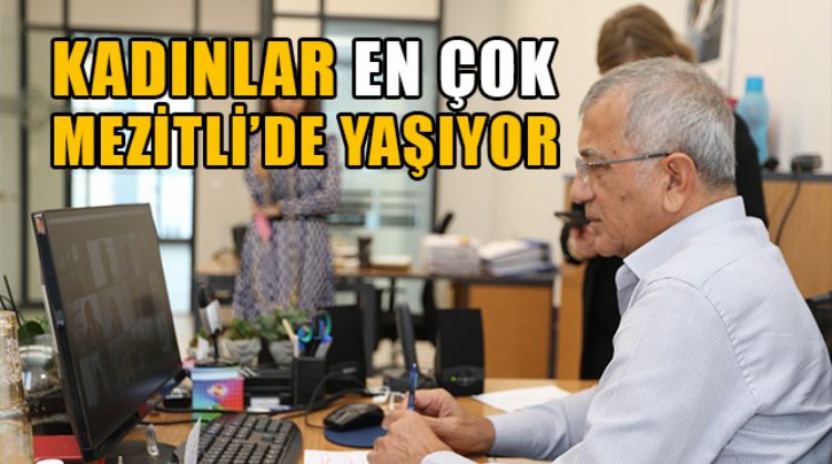 TÜRKİYE GENELİN'DE KADINLAR YAŞAMAK İÇİN EN ÇOK MEZİTLİ’Yİ SEÇİYOR
