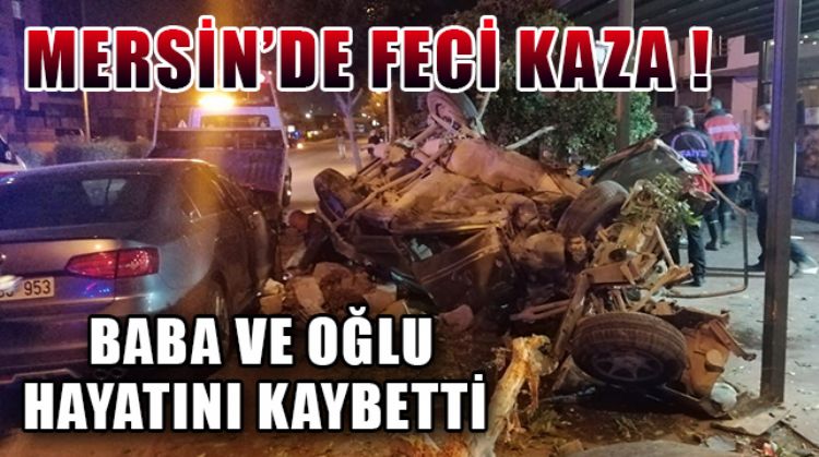 MERSİN’DE TRAFİK KAZASINDA BABA İLE OĞLU TÜM MÜDAHALELERE RAĞMEN KURTARILAMADI