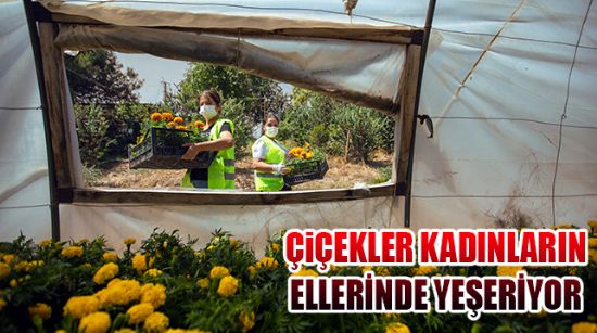 ÇİÇEKLER KADINLARIN ELLERİNDE YEŞERİYOR