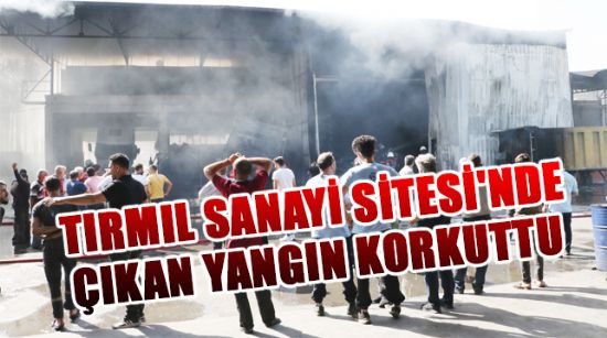 TIRMIL SANAYİ SİTESİ'NDE ÇIKAN YANGIN KORKUTTU