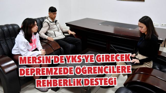 MERSİN'DE YKS'YE GİRECEK DEPREMZEDE ÖĞRENCİLERE REHBERLİK DESTEĞİ