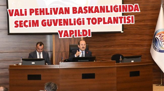 MERSİN'DE VALİ PEHLİVAN BAŞKANLIĞINDA SEÇİM GÜVENLİĞİ TOPLANTISI YAPILDI