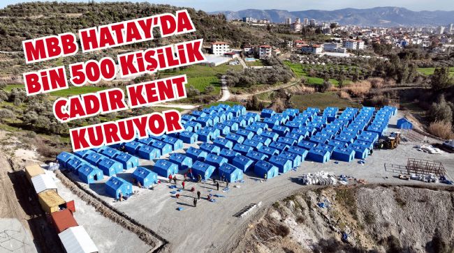 MERSİN BÜYÜKŞEHİR BELEDİYESİ HATAY'DA BİN 500 KİŞİLİK ÇADIR KENT KURUYOR