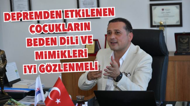 DEPREMDEN ETKİLENEN ÇOCUKLARIN BEDEN DİLİ VE MİMİKLERİ İYİ GÖZLENMELİ