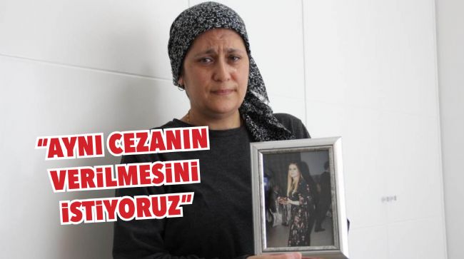 OSKAY AİLESİ, KIZLARININ KATİLİNE AYNI CEZANIN VERİLMESİNİ İSTİYOR