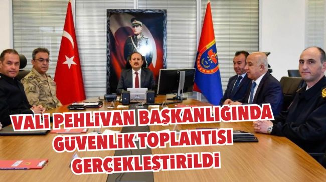 VALİ PEHLİVAN BAŞKANLIĞINDA GÜVENLİK TOPLANTISI GERÇEKLEŞTİRİLDİ