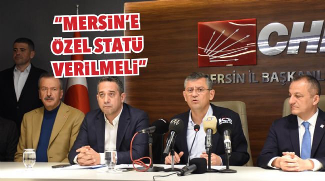  ÖZEL "MERSİN'E ÖZEL STATÜ VERİLMELİ"