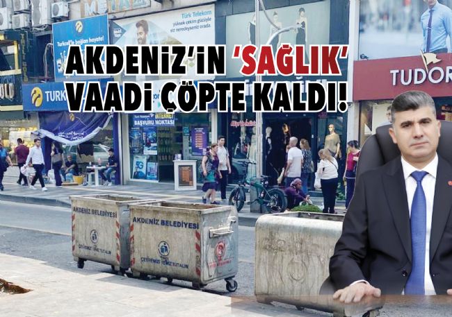 AKDENİZ’İN ‘SAĞLIK’ VAADİ ÇÖPTE KALDI!