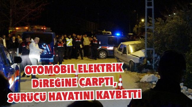 OTOMOBİL ELEKTRİK DİREĞİNE ÇARPTI, SÜRÜCÜ HAYATINI KAYBETTİ