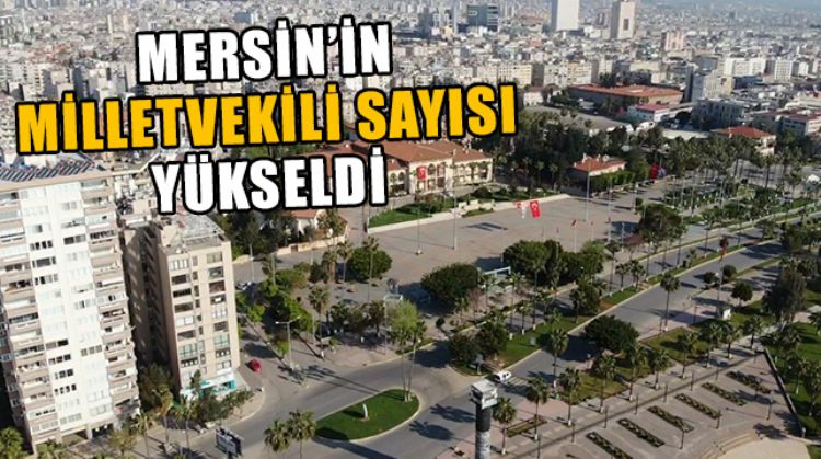 MERSİN’İN MİLLETVEKİLİ SAYISI ARTAN NÜFUSLA BİRLİKTE YÜKSELDİ