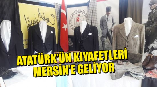 ATATÜRK’ÜN KIYAFETLERİ MERSİN’E GELİYOR
