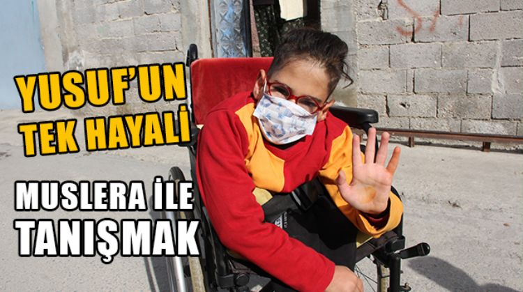 MERSİN’DE YAŞAYAN ENGELLİ MİNİK YUSUF’UN TEK HAYALİ MUSLERA İLE TANIŞMAK
