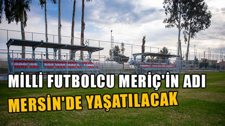 MİLLİ FUTBOLCU MERİÇ’İN ADI MERSİN’DE FUTBOL SAHASINA VERİLDİ