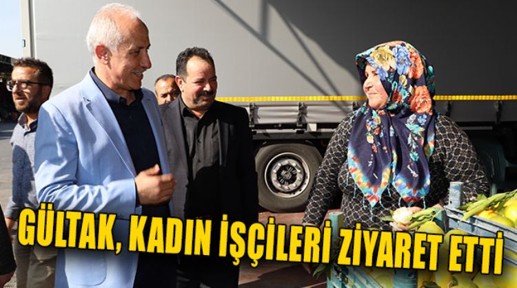 BAŞKAN GÜLTAK, HAL ZİYARETİNDE BULUNDU