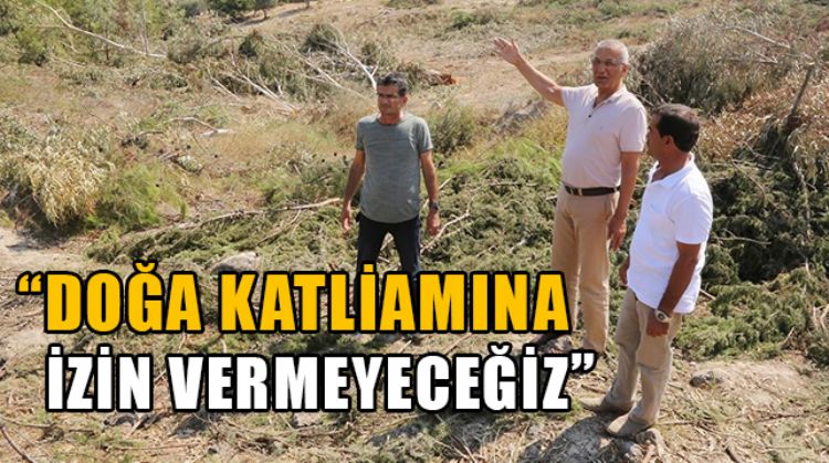 “ORMANLIK ALANLARIN RANTA DÖNÜŞTÜRÜLMESİNE MÜSAADE ETMEYECEĞİZ”