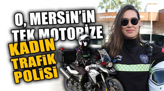 O, MERSİN’İN TEK MOTORİZE KADIN TRAFİK POLİSİ