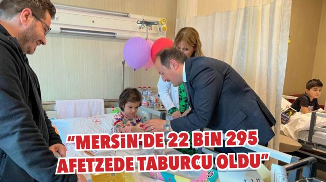 VALİ PEHLİVAN: "MERSİN'DE 23 BİN 664 AFETZEDEDEN 22 BİN 295'İ TABURCU OLDU"