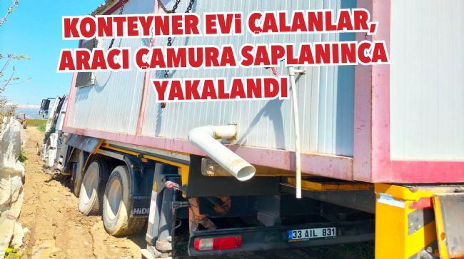 KONTEYNER EVİ ÇALANLAR, ARACI ÇAMURA SAPLANINCA YAKALANDI