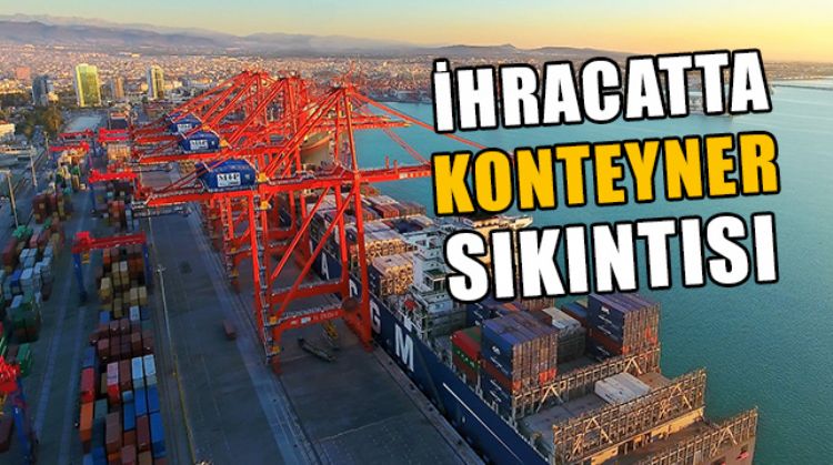 PANDEMİ İHRACATTA BOŞ KONTEYNER SORUNUNU DA BERABERİNDE GETİRDİ