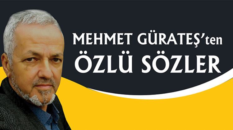 MEHMET GÜRATEŞ’TEN ÖZLÜ SÖZLER