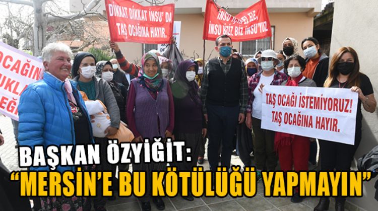 BAŞKAN ÖZYİĞİT’TEN TAŞ OCAĞI YAPILMASINA KARŞI ÇIKAN VATANDAŞLARA DESTEK