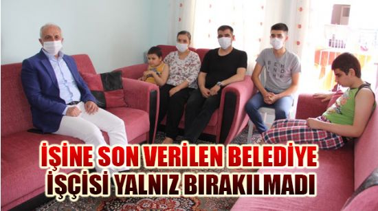 İŞİNE SON VERİLEN BELEDİYE İŞÇİSİ YALNIZ BIRAKILMADI