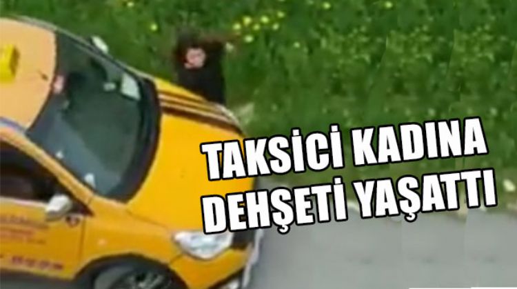 TAKSİCİ KADININ ÜZERİNE ARAÇ SÜRDÜ