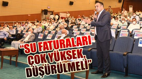 “SU FATURALARI ÇOK YÜKSEK, DÜŞÜRÜLMELİ”