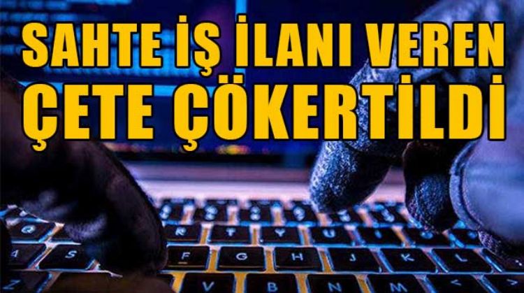 ARALARINDA MERSİN DE BULUNAN 3 İLDE SAHTE İŞ İLANI VEREN ÇETE ÇÖKERTİLDİ