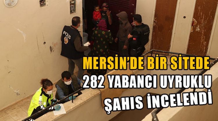 MERSİN’DE ÇOĞUNLUĞU YABANCI UYRUKLU KİŞİLERİN YAŞADIĞI SİTEDE KİŞİLERE DÜZENSİZ GÖÇTEN PARA CEZASI